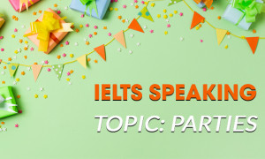 IELTS Speaking Part 2 & 3 - Topic: Parties